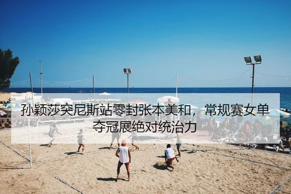 孙颖莎突尼斯站零封张本美和，常规赛女单夺冠展绝对统治力